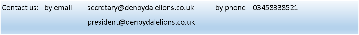 Text Box: Contact us:   by email    	secretary@denbydalelions.co.uk	    	by phone    03458338521								president@denbydalelions.co.uk